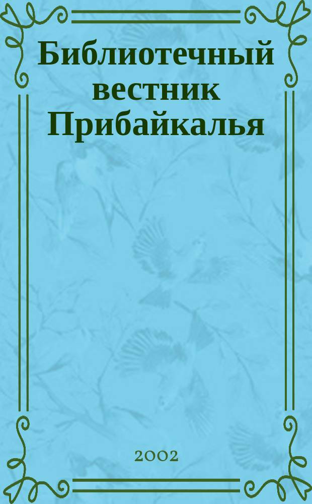 Библиотечный вестник Прибайкалья : Сб. по вопр. регион. библ. дела, библиогр., книговедения и чтения. 2002, 3 (20)