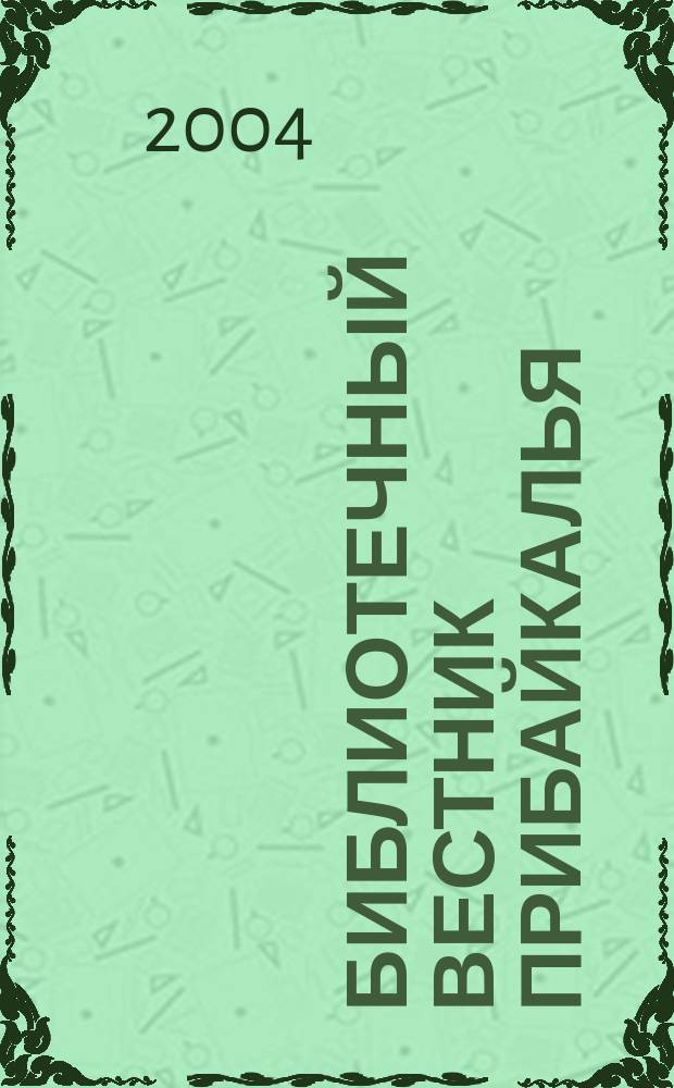 Библиотечный вестник Прибайкалья : Сб. по вопр. регион. библ. дела, библиогр., книговедения и чтения. 2004, 1
