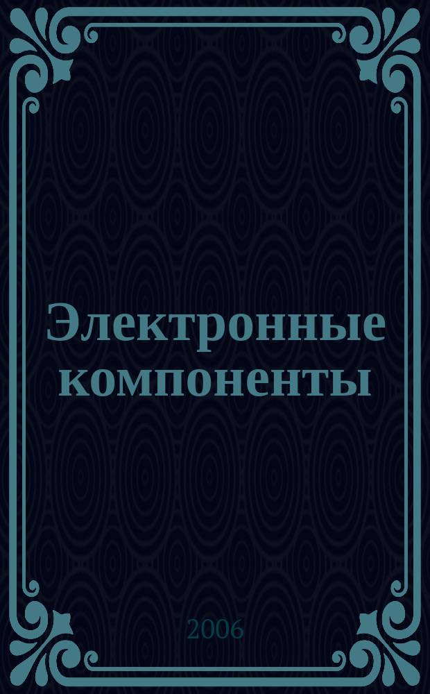 Электронные компоненты : Реклама. Прайс-листы. Описания. Параметры. Характеристики. Рекомендации. Обзоры. Ст. Библиогр. Аннот. Журн. 2006, № 4