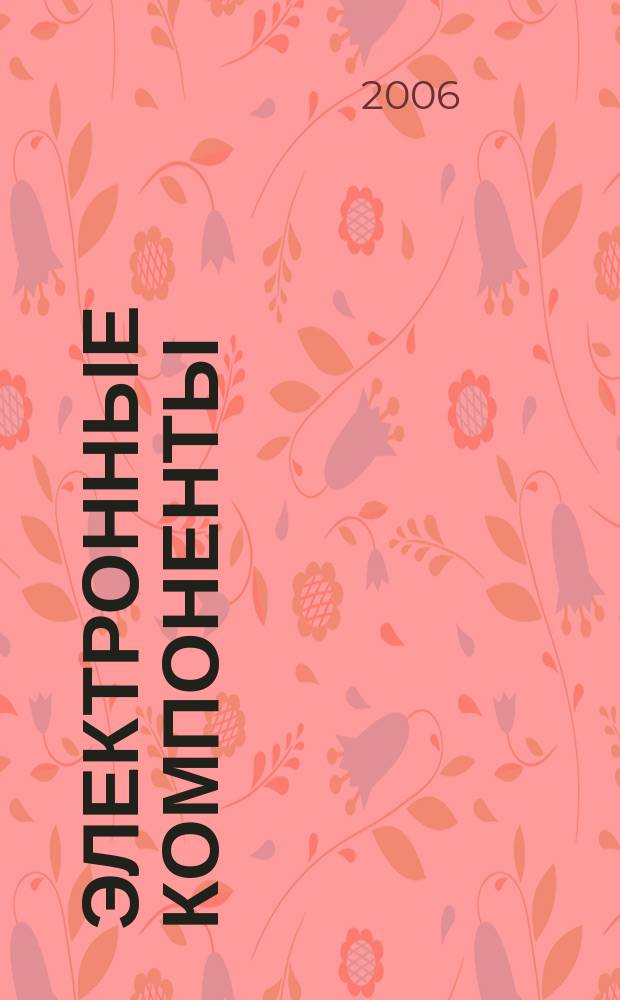 Электронные компоненты : Реклама. Прайс-листы. Описания. Параметры. Характеристики. Рекомендации. Обзоры. Ст. Библиогр. Аннот. Журн. 2006, № 7