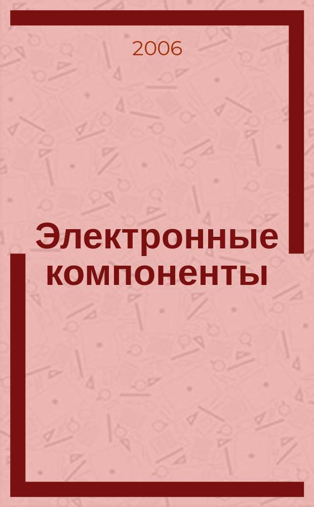 Электронные компоненты : Реклама. Прайс-листы. Описания. Параметры. Характеристики. Рекомендации. Обзоры. Ст. Библиогр. Аннот. Журн. 2006, № 10