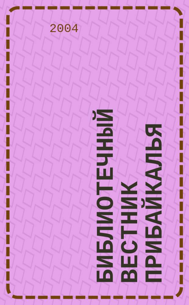 Библиотечный вестник Прибайкалья : Сб. по вопр. регион. библ. дела, библиогр., книговедения и чтения. 2004, 3