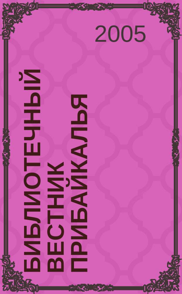 Библиотечный вестник Прибайкалья : Сб. по вопр. регион. библ. дела, библиогр., книговедения и чтения. 2005, 1