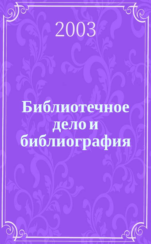 Библиотечное дело и библиография : Библиогр. информ. 2003, 3