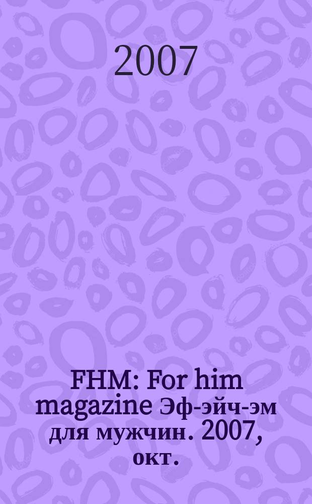 FHM : For him magazine Эф-эйч-эм для мужчин. 2007, окт. (74)