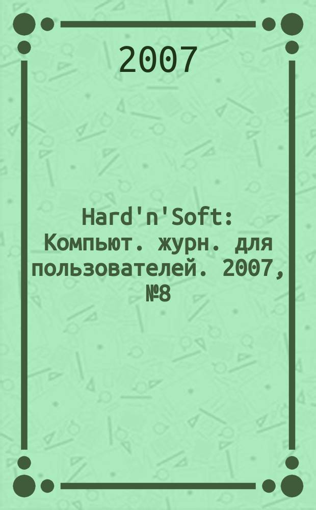Hard'n'Soft : Компьют. журн. для пользователей. 2007, № 8 (158)