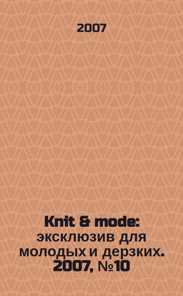 Knit & mode : эксклюзив для молодых и дерзких. 2007, № 10