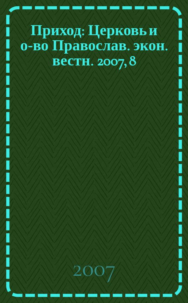 Приход : Церковь и о-во Православ. экон. вестн. 2007, 8