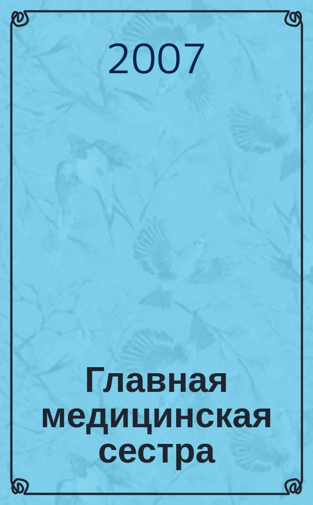 Главная медицинская сестра : Журн. для руководителя сред. медперсонала ЛПУ. 2007, 8