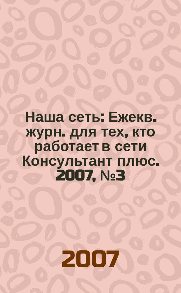Наша сеть : Ежекв. журн. для тех, кто работает в сети Консультант плюс. 2007, № 3 (44)