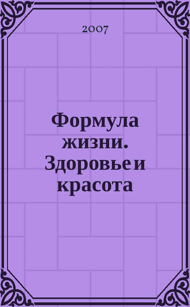 Формула жизни. Здоровье и красота : ежемесячный информационно-рекламный журнал. 2007, № 1 (1)