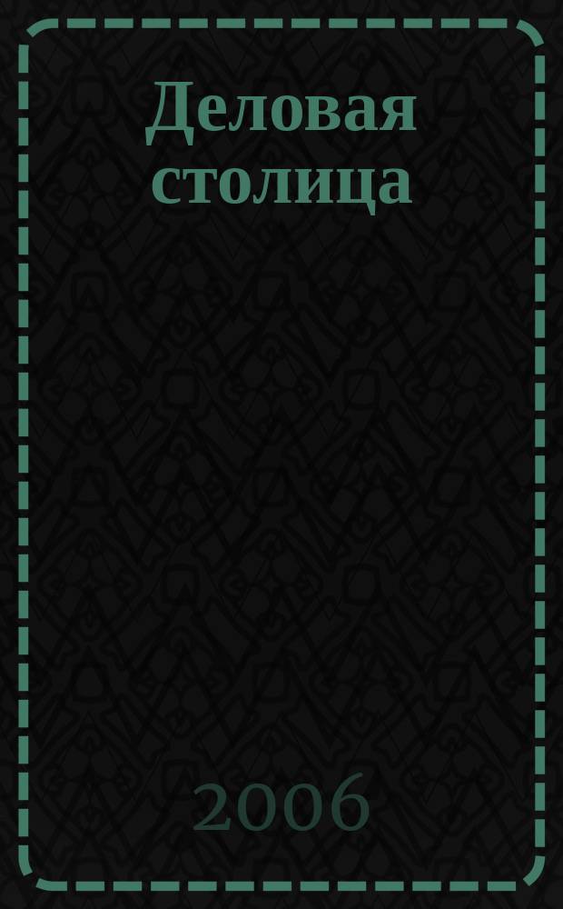 Деловая столица : Лица бизнеса Ежемес. журн. 2006, № 12 (131)