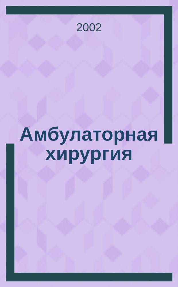 Амбулаторная хирургия : Стационарозамещающие технологии Рос. ежекв. темат. науч.-практ. журн. 2002, № 3 (7) : Хирургические заболевания и травмы кисти