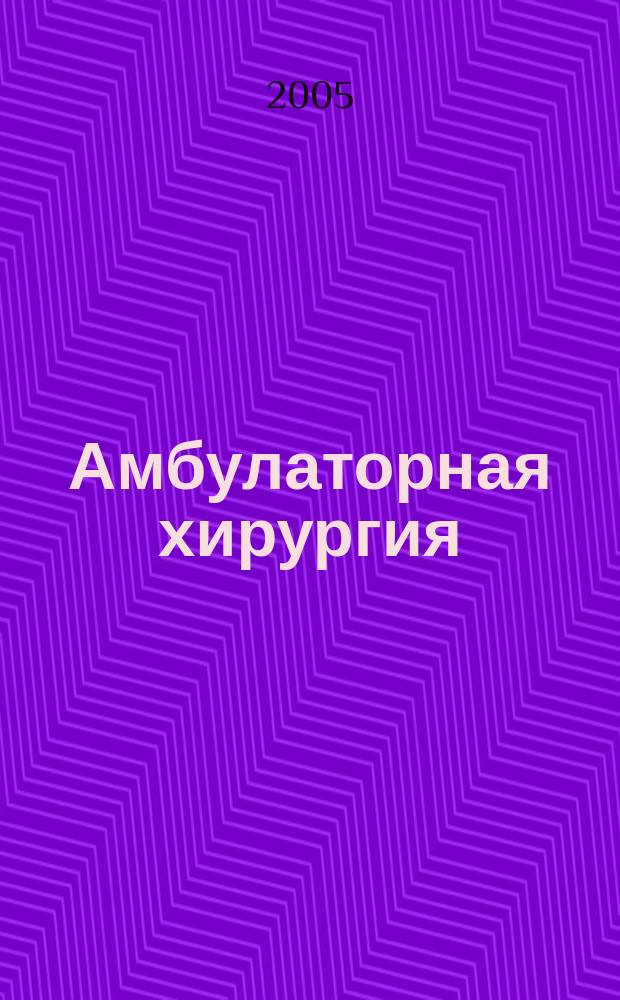 Амбулаторная хирургия : Стационарозамещающие технологии Рос. ежекв. темат. науч.-практ. журн. 2005, № 3 (19) : Хирургическая инфекция