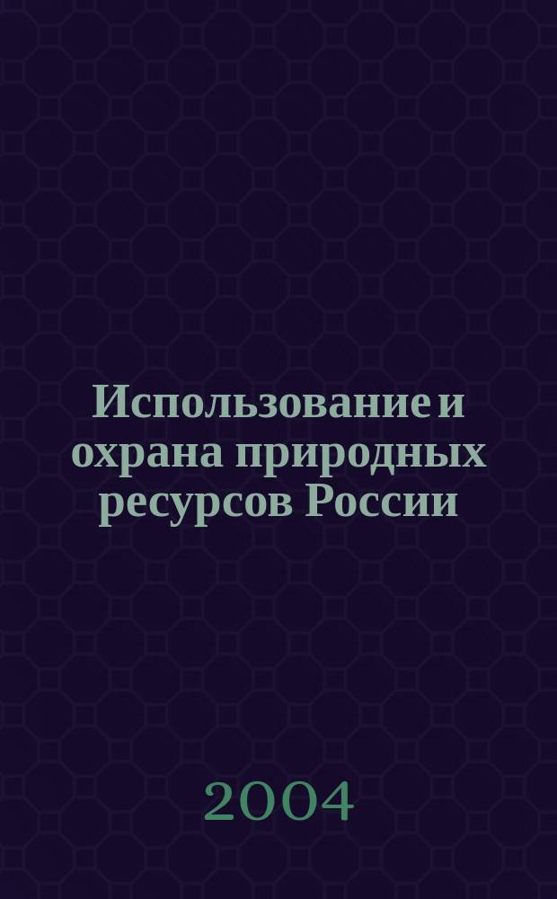 Использование и охрана природных ресурсов России : Ежемес. бюл. 2004, № 1