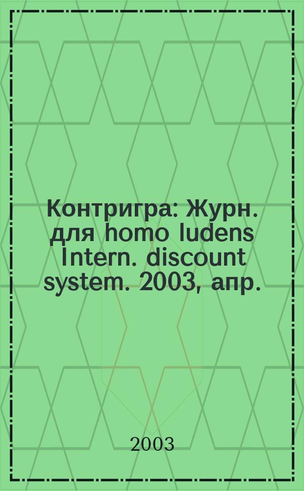 Контригра : Журн. для homo ludens Intern. discount system. 2003, апр.