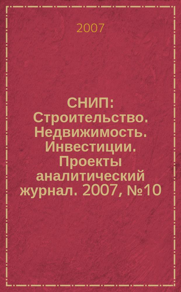 СНИП : Строительство. Недвижимость. Инвестиции. Проекты аналитический журнал. 2007, № 10 (11)