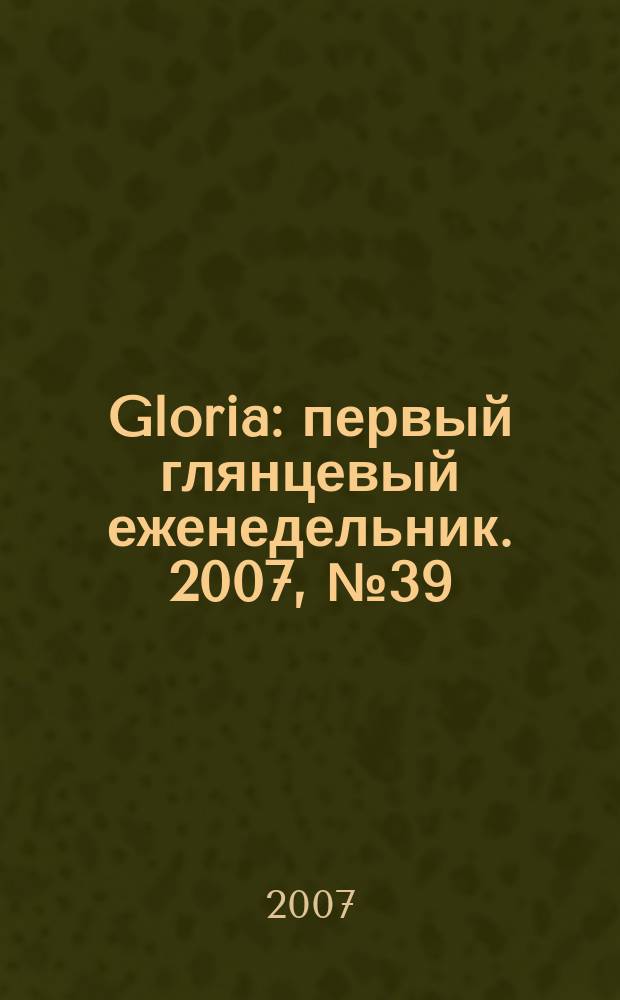 Gloria : первый глянцевый еженедельник. 2007, № 39