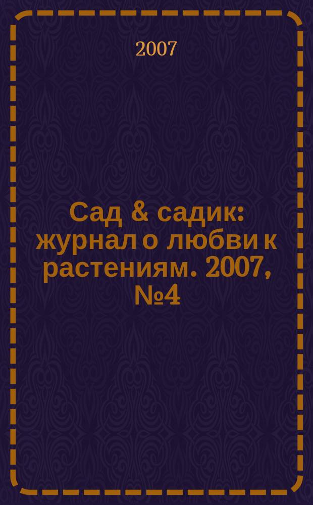 Сад & садик : журнал о любви к растениям. 2007, № 4 (14)