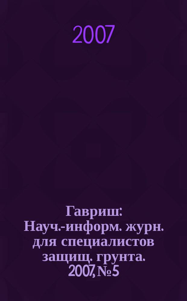 Гавриш : Науч.-информ. журн. для специалистов защищ. грунта. 2007, № 5