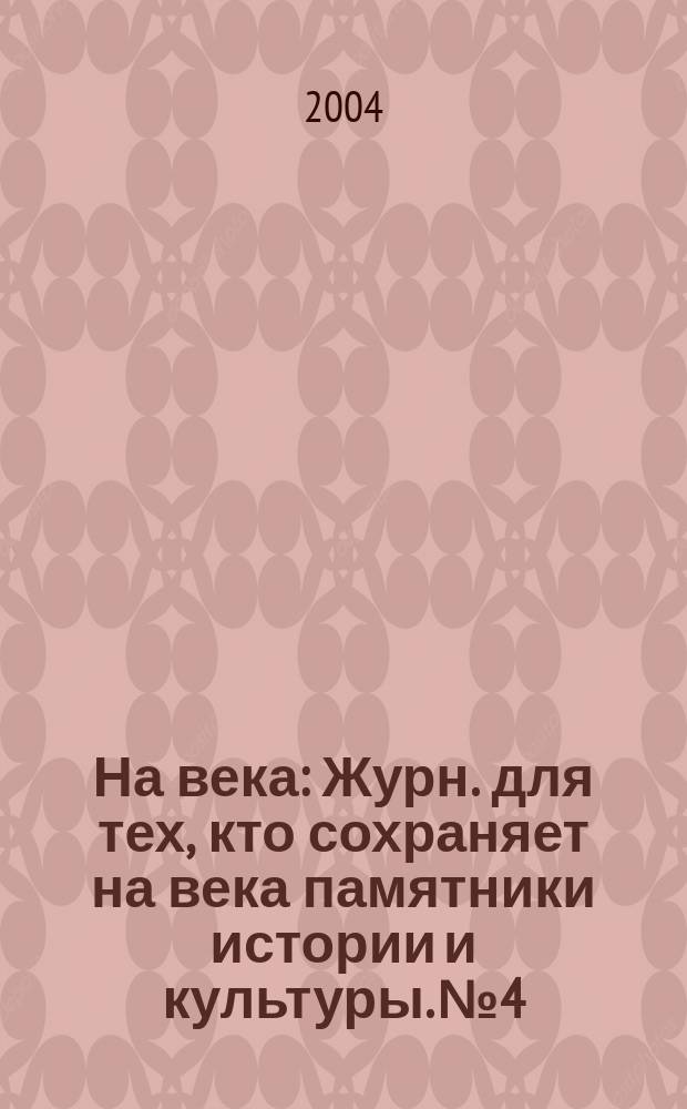 На века : Журн. для тех, кто сохраняет на века памятники истории и культуры. № 4