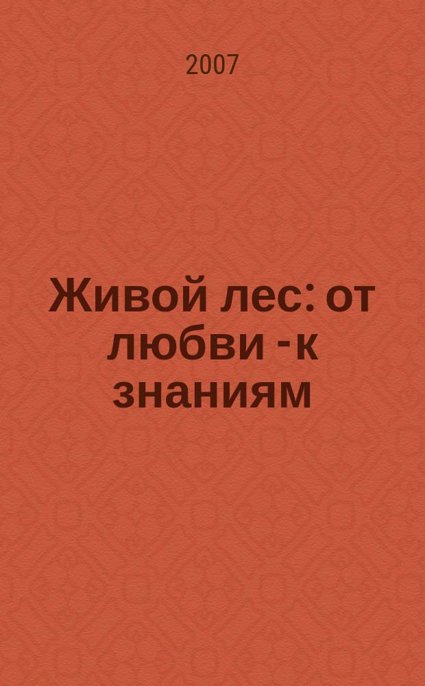 Живой лес : от любви - к знаниям : все о жизни среди деревьев
