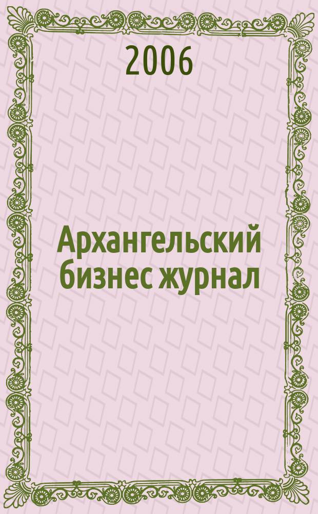 Архангельский бизнес журнал : для малого и среднего бизнеса. 2006, № 21 (15)