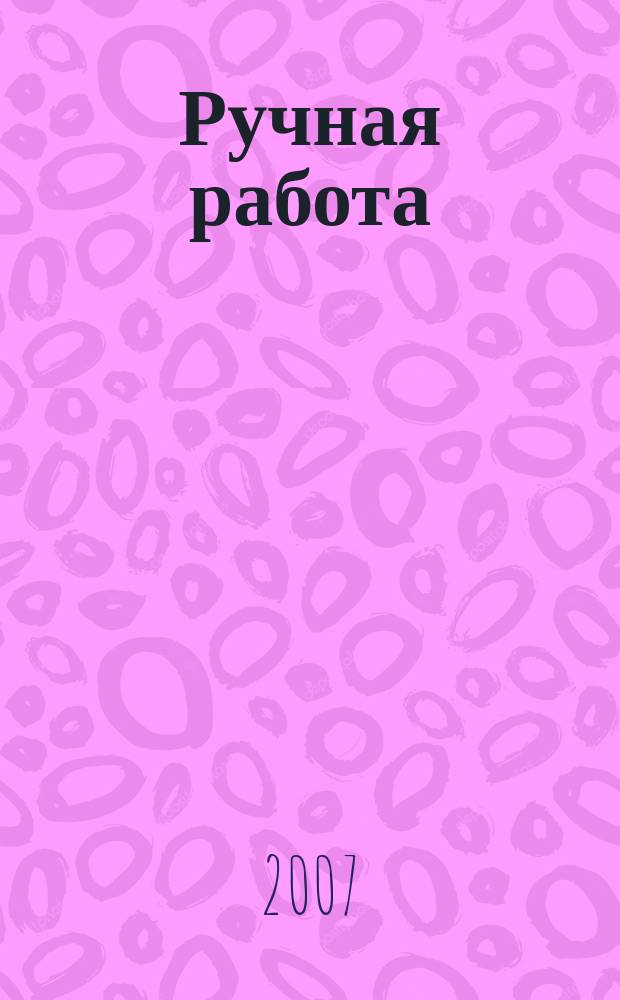 Ручная работа : ежемесячный журнал. 2007, № 21 (49)