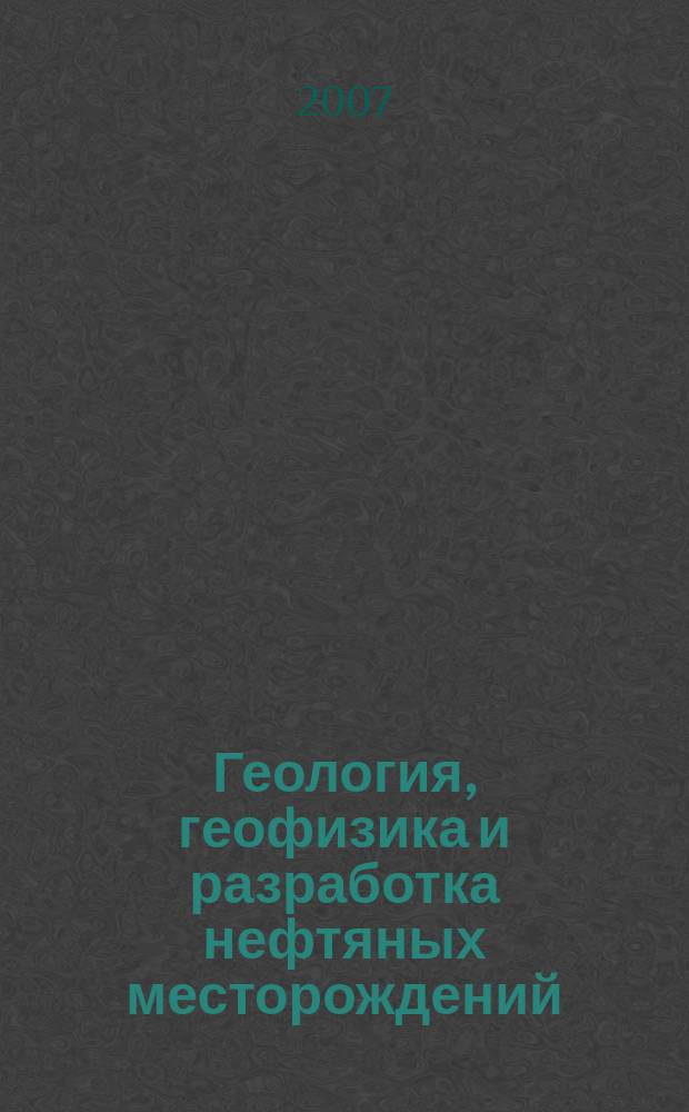 Геология, геофизика и разработка нефтяных месторождений : Науч.-техн. журн. 2007, № 10