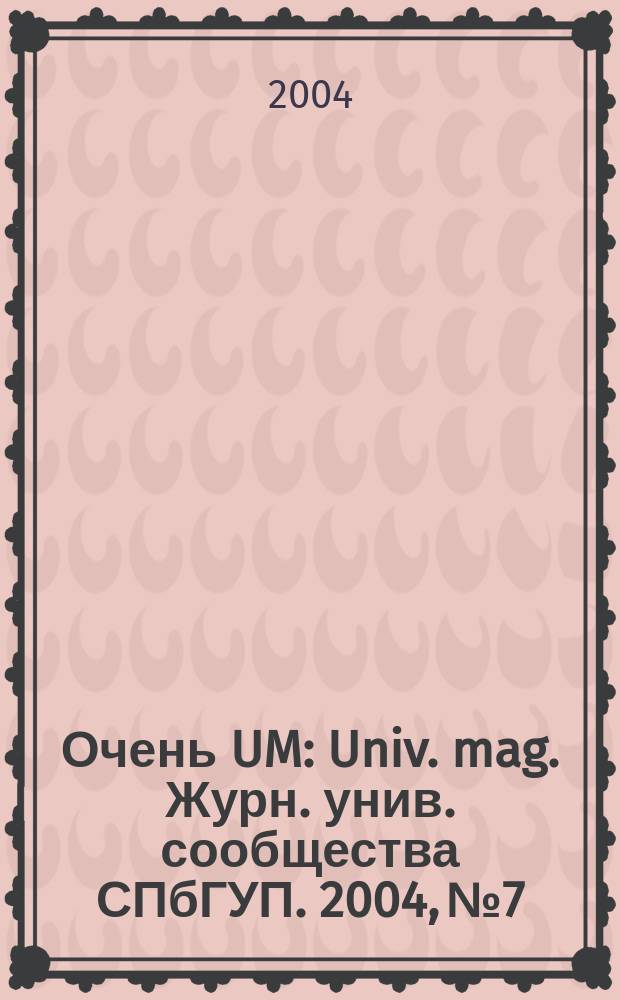 Очень UM : Univ. mag. Журн. унив. сообщества СПбГУП. 2004, № 7