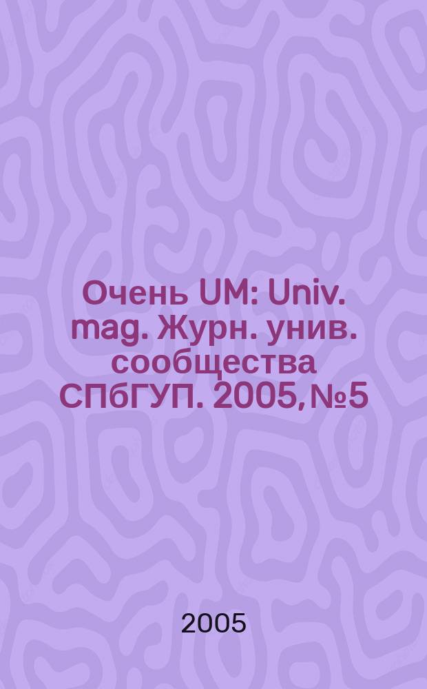 Очень UM : Univ. mag. Журн. унив. сообщества СПбГУП. 2005, № 5