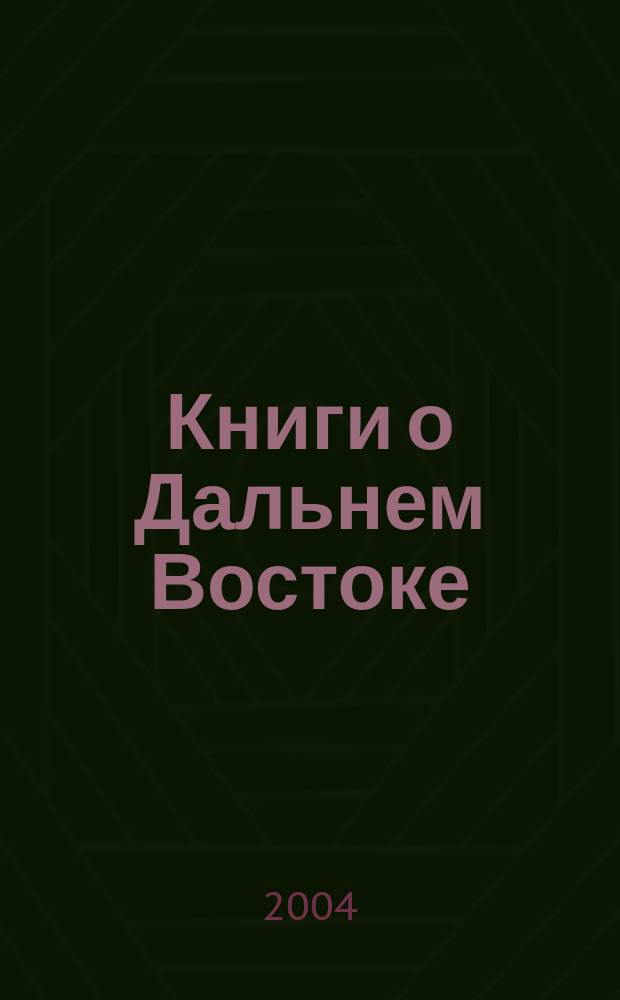 Книги о Дальнем Востоке : Библиогр. указ. 2004, Вып. 1