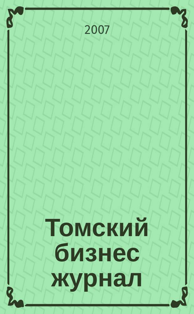Томский бизнес журнал : для малого и среднего бизнеса. 2007, № 10 (60)