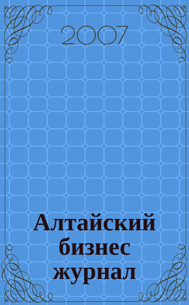 Алтайский бизнес журнал : для малого и среднего бизнеса. 2007, № 10 (29)