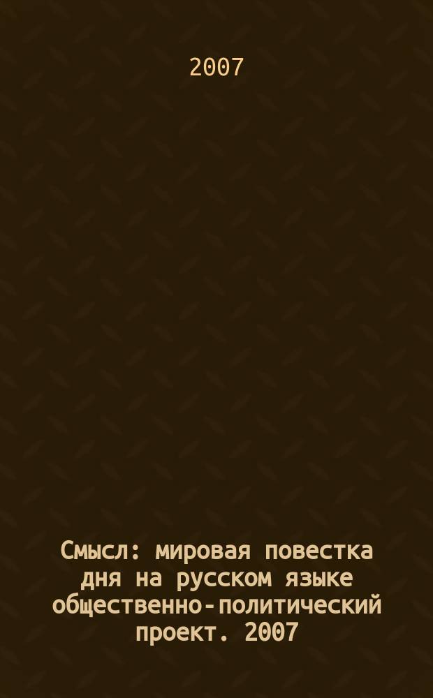 Смысл : мировая повестка дня на русском языке общественно-политический проект. 2007, № 16