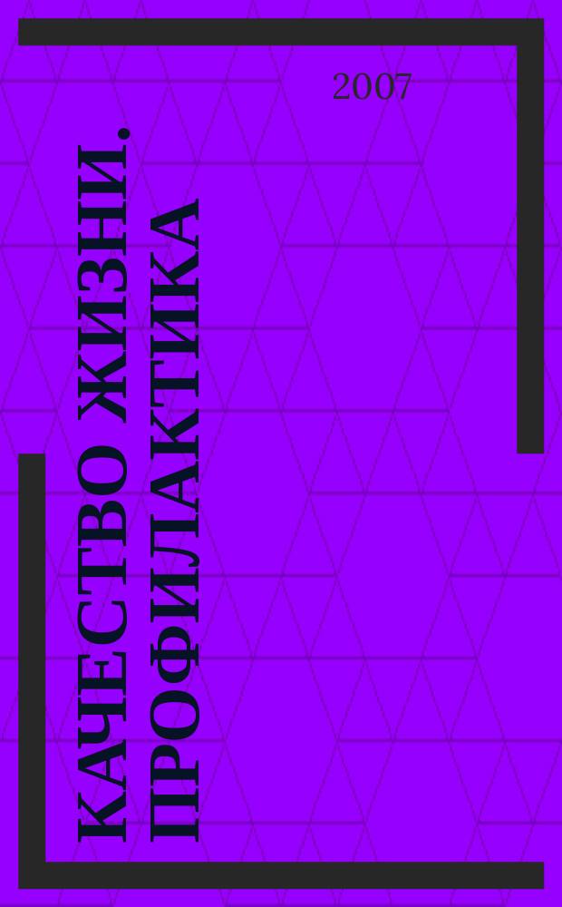 Качество жизни. Профилактика : Науч.-практ. журн. о состоянии соврем. медицины, распростран. заболеваниях человека и методах их профилактики. 2007, № 11 (65)