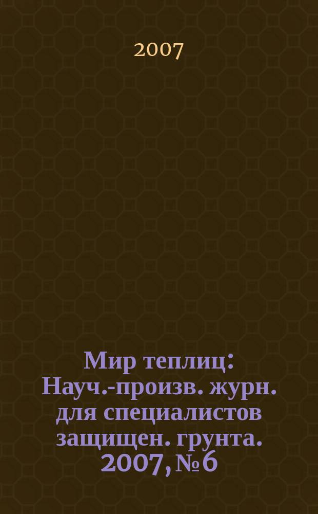 Мир теплиц : Науч.-произв. журн. для специалистов защищен. грунта. 2007, № 6