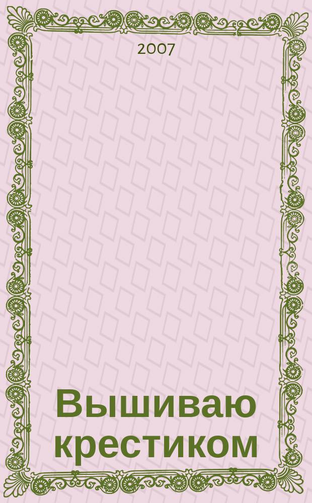 Вышиваю крестиком : лучший друг рукодельницы !. 2007, № 12 (35)