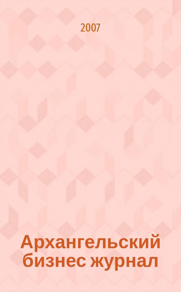 Архангельский бизнес журнал : для малого и среднего бизнеса. 2007, № 20 (36)