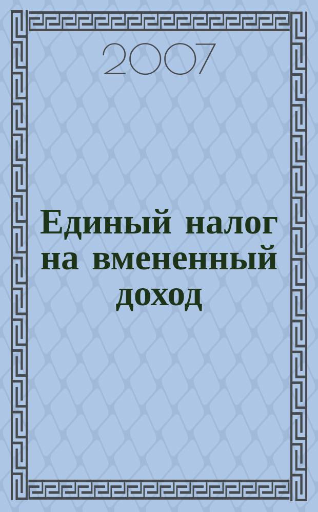 Единый налог на вмененный доход: бухгалтерский учет и налогообложение : журнал приложение к журналу "Актуальные вопросы бухгалтерского учета и налогообложения". 2007, № 5