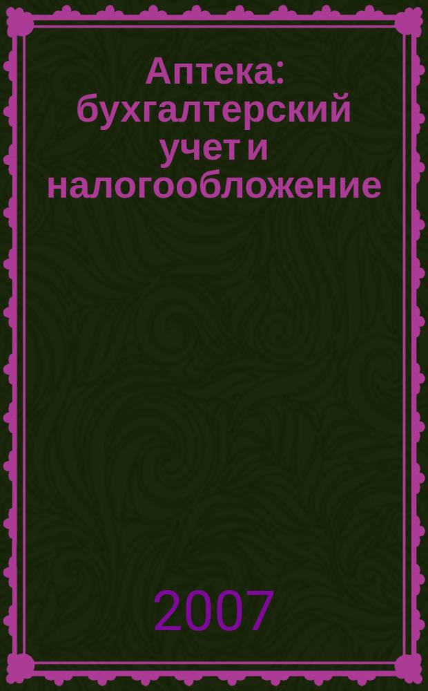 Аптека: бухгалтерский учет и налогообложение : журнал : приложение к журналу "Актуальные вопросы бухгалтерского учета и налогообложения"
