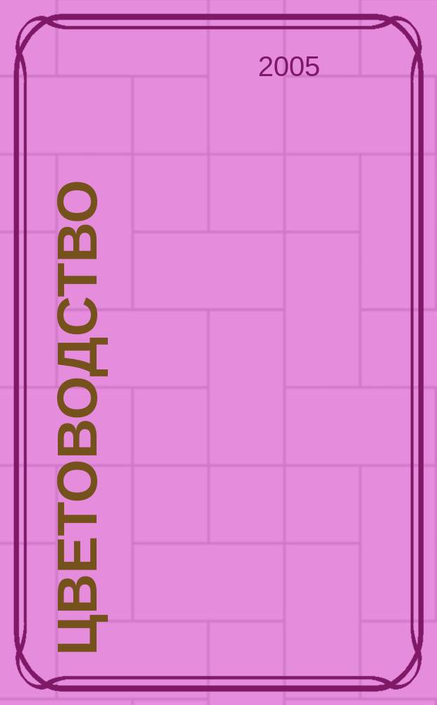 Цветоводство : Двухмес. науч.-производ. журн. М-ва с. х. СССР. 2005, 3