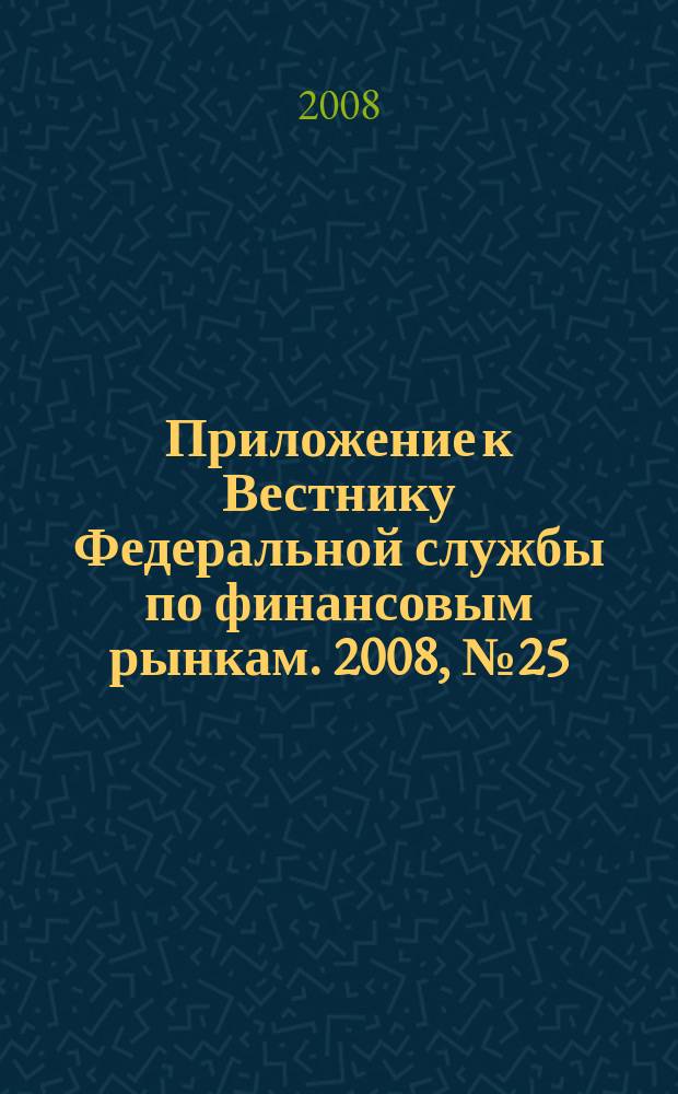 Приложение к Вестнику Федеральной службы по финансовым рынкам. 2008, № 25 (1046)