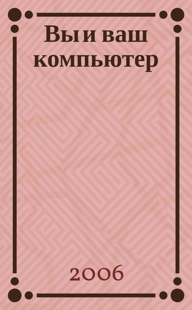 Вы и ваш компьютер : Ежемес. попул. журн. для пользователей ПК. 2006, № 3 (111)