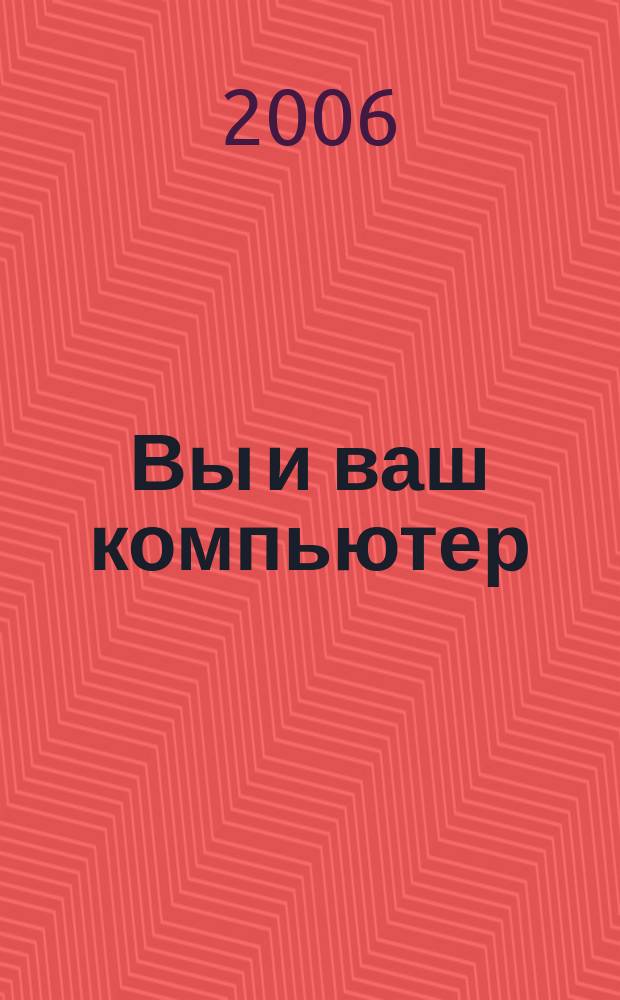 Вы и ваш компьютер : Ежемес. попул. журн. для пользователей ПК. 2006, № 5 (113)
