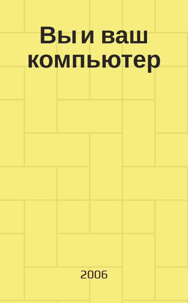 Вы и ваш компьютер : Ежемес. попул. журн. для пользователей ПК. 2006, № 10 (118)