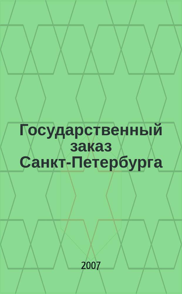 Государственный заказ Санкт-Петербурга : официальное издание Правительства Санкт-Петербурга. 2007, № 11/1 (264)
