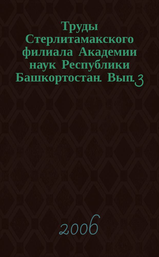 Труды Стерлитамакского филиала Академии наук Республики Башкортостан. Вып. 3