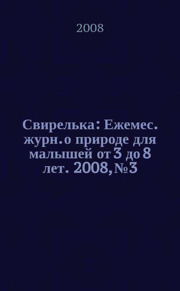 Свирелька : Ежемес. журн. о природе для малышей от 3 до 8 лет. 2008, № 3