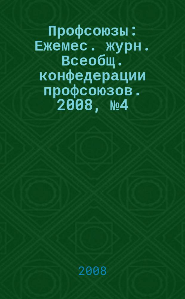 Профсоюзы : Ежемес. журн. Всеобщ. конфедерации профсоюзов. 2008, № 4 (1404)